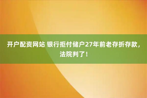 开户配资网站 银行拒付储户27年前老存折存款，法院判了！